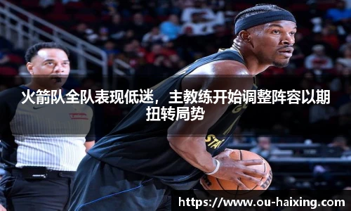 火箭队全队表现低迷，主教练开始调整阵容以期扭转局势