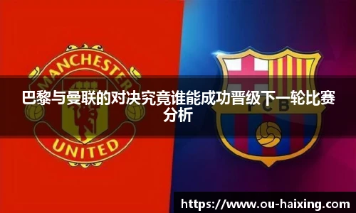 巴黎与曼联的对决究竟谁能成功晋级下一轮比赛分析