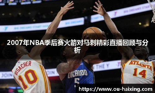 2007年NBA季后赛火箭对马刺精彩直播回顾与分析
