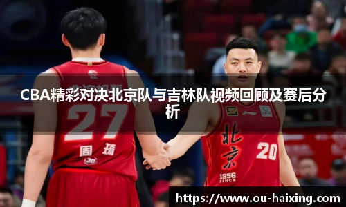 CBA精彩对决北京队与吉林队视频回顾及赛后分析